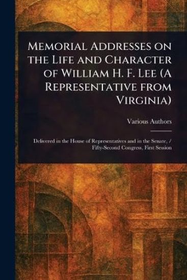 Memorial Addresses on the Life and Character of William H. F. Lee (A Representative From Virginia)