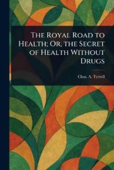 The Royal Road to Health; Or, the Secret of Health Without Drugs