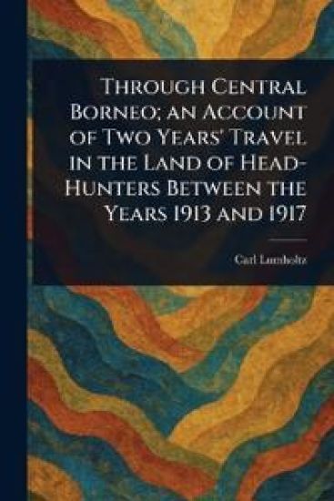 Through Central Borneo; an Account of Two Years' Travel in the Land of Head-Hunters Between the Years 1913 and 1917