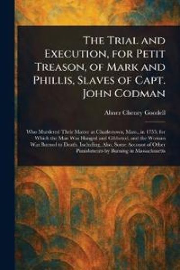 The Trial and Execution, for Petit Treason, of Mark and Phillis, Slaves of Capt. John Codman