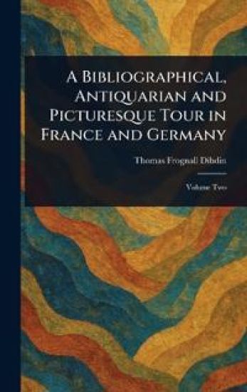 A Bibliographical, Antiquarian and Picturesque Tour in France and Germany