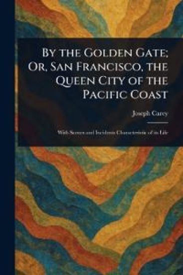 By the Golden Gate; Or, San Francisco, the Queen City of the Pacific Coast