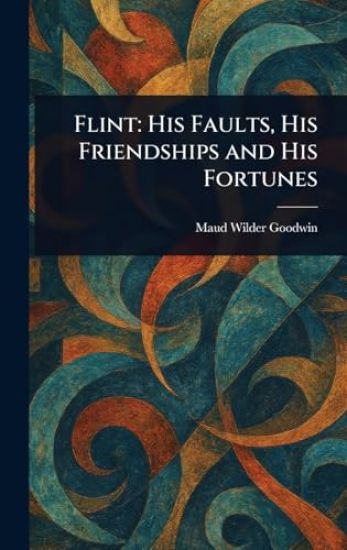 Flint: His Faults, His Friendships and His Fortunes