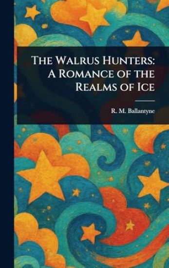 The Walrus Hunters: A Romance of the Realms of Ice