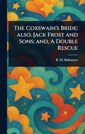The Coxswain's Bride; Also, Jack Frost and Sons; and, A Double Rescue