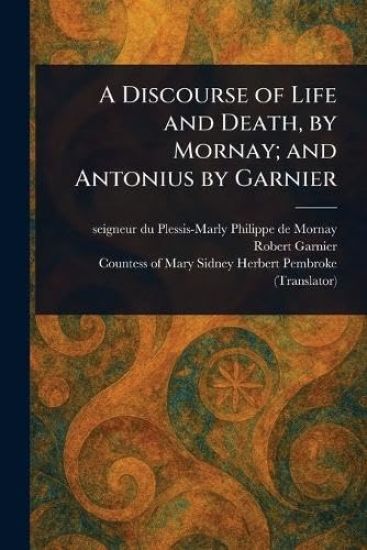 A Discourse of Life and Death, by Mornay; and Antonius by Garnier
