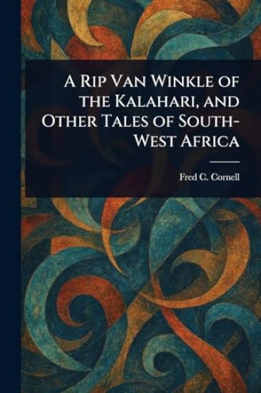 A Rip Van Winkle of the Kalahari, and Other Tales of South-West Africa