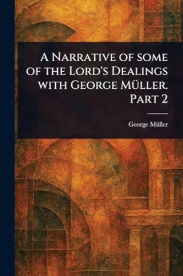 A Narrative of Some of the Lord's Dealings With George Müller. Part 2