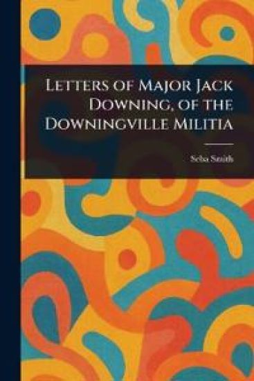 Letters of Major Jack Downing, of the Downingville Militia