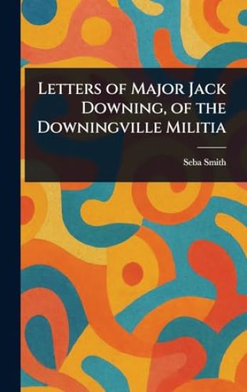 Letters of Major Jack Downing, of the Downingville Militia
