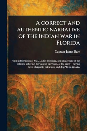 A Correct and Authentic Narrative of the Indian War in Florida
