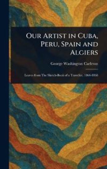 Our Artist in Cuba, Peru, Spain and Algiers