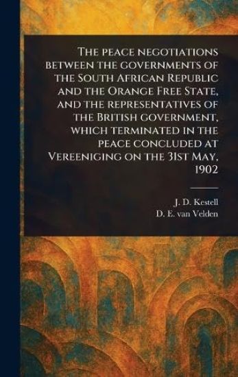 The Peace Negotiations Between the Governments of the South African Republic and the Orange Free State, and the Representatives of the British Government, Which Terminated in the Peace Concluded at Vereeniging on the 31st May, 1902