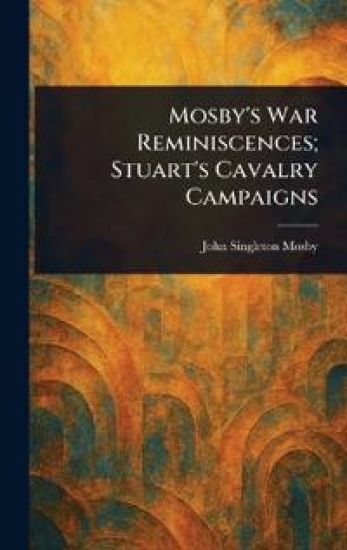 Mosby's War Reminiscences; Stuart's Cavalry Campaigns