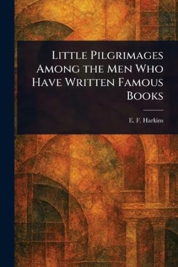 Little Pilgrimages Among the Men Who Have Written Famous Books