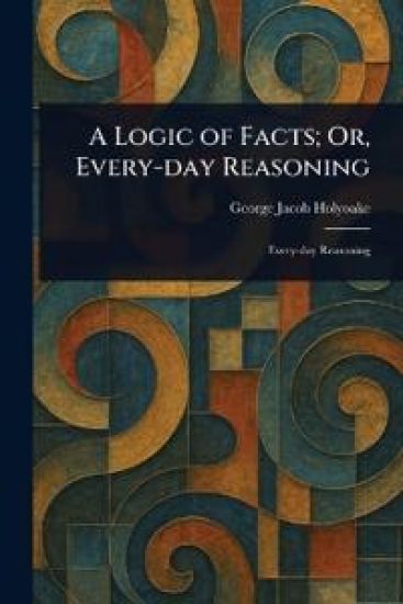 A Logic of Facts; Or, Every-day Reasoning