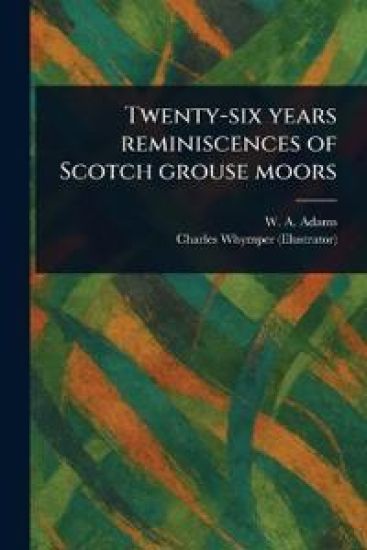 Twenty-six Years Reminiscences of Scotch Grouse Moors