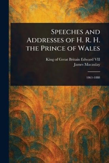 Speeches and Addresses of H. R. H. the Prince of Wales