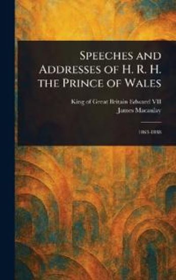 Speeches and Addresses of H. R. H. the Prince of Wales