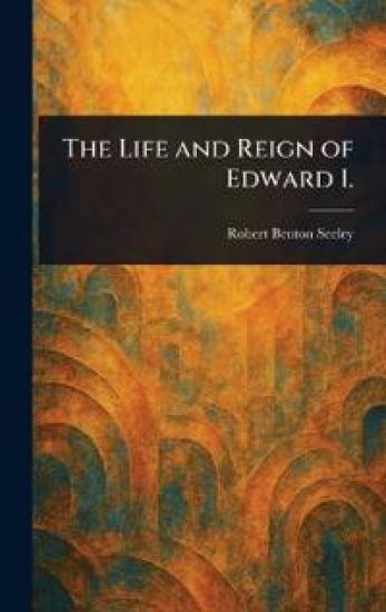 The Life and Reign of Edward I.
