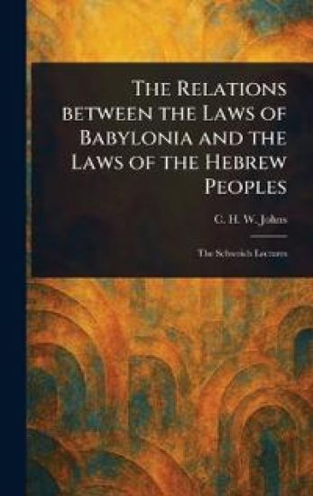 The Relations Between the Laws of Babylonia and the Laws of the Hebrew Peoples