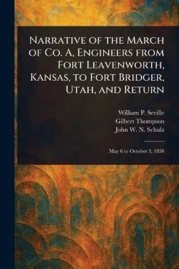 Narrative of the March of Co. A, Engineers From Fort Leavenworth, Kansas, to Fort Bridger, Utah, and Return