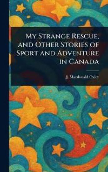 My Strange Rescue, and Other Stories of Sport and Adventure in Canada
