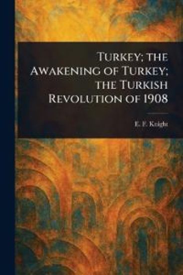 Turkey; the Awakening of Turkey; the Turkish Revolution of 1908