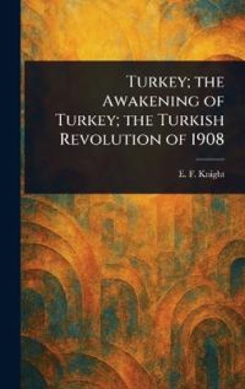 Turkey; the Awakening of Turkey; the Turkish Revolution of 1908