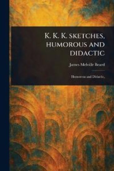 K. K. K. Sketches, Humorous and Didactic