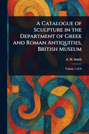 A Catalogue of Sculpture in the Department of Greek and Roman Antiquities, British Museum