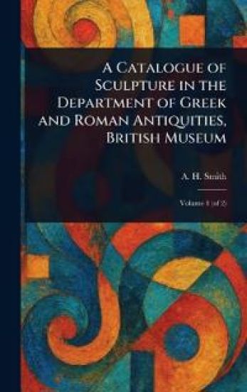 A Catalogue of Sculpture in the Department of Greek and Roman Antiquities, British Museum