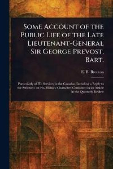 Some Account of the Public Life of the Late Lieutenant-General Sir George Prevost, Bart.
