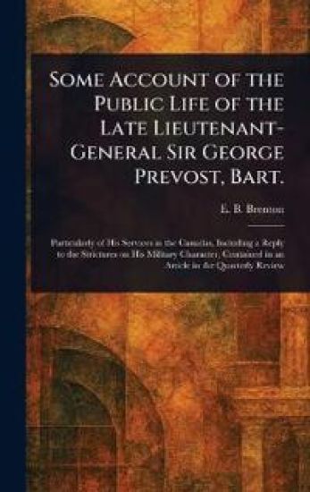 Some Account of the Public Life of the Late Lieutenant-General Sir George Prevost, Bart.