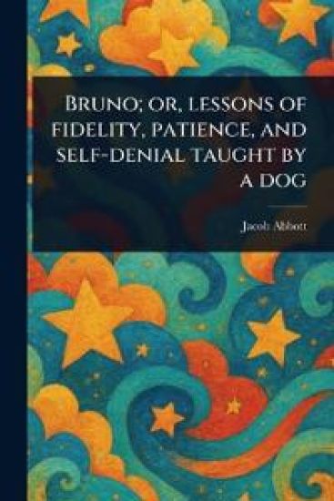 Bruno; or, Lessons of Fidelity, Patience, and Self-denial Taught by a Dog
