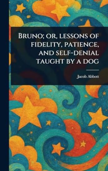 Bruno; or, Lessons of Fidelity, Patience, and Self-denial Taught by a Dog