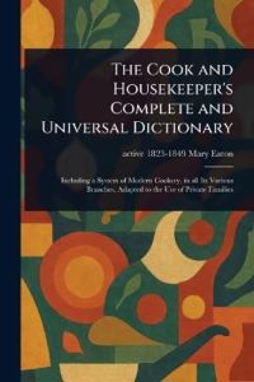 The Cook and Housekeeper's Complete and Universal Dictionary
