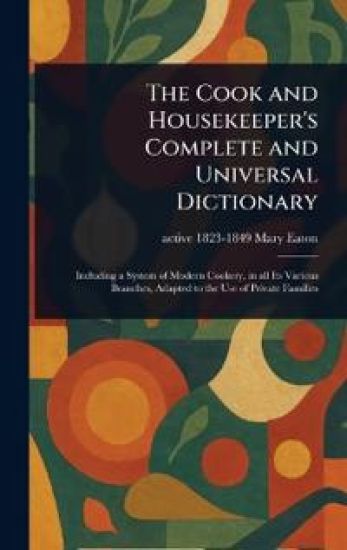 The Cook and Housekeeper's Complete and Universal Dictionary