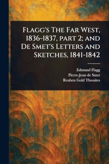 Flagg's The Far West, 1836-1837, Part 2; and De Smet's Letters and Sketches, 1841-1842