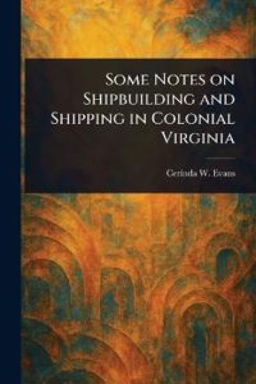 Some Notes on Shipbuilding and Shipping in Colonial Virginia