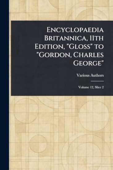Encyclopaedia Britannica, 11th Edition, "Gloss" to "Gordon, Charles George"