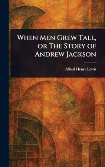 When Men Grew Tall, or The Story of Andrew Jackson