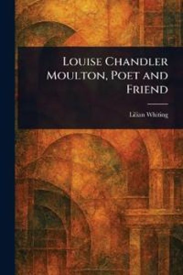 Louise Chandler Moulton, Poet and Friend