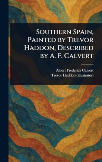 Southern Spain, Painted by Trevor Haddon, Described by A. F. Calvert