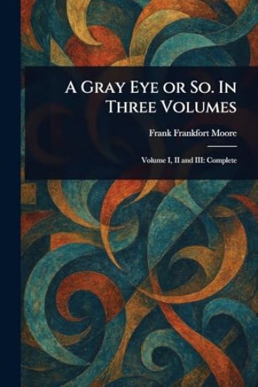 A Gray Eye or So. In Three Volumes