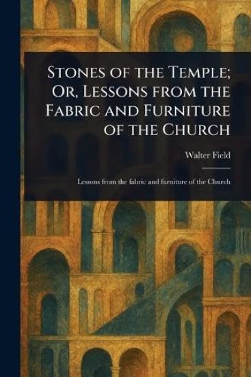 Stones of the Temple; Or, Lessons From the Fabric and Furniture of the Church