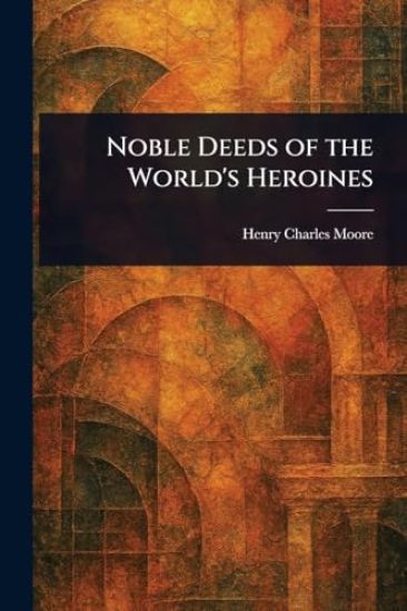 Noble Deeds of the World's Heroines