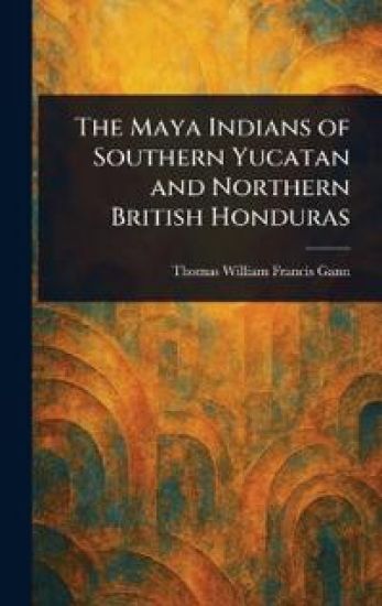 The Maya Indians of Southern Yucatan and Northern British Honduras
