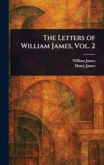 The Letters of William James, Vol. 2