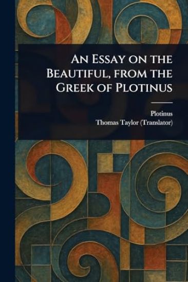 An Essay on the Beautiful, From the Greek of Plotinus